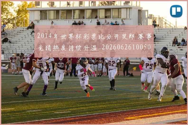 2014年世界杯彩票比分开奖即 赛事竞猜热度持续升温_20260626100505