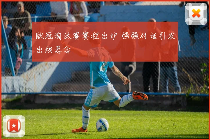 欧冠淘汰赛赛程出炉 强强对话引发出线悬念