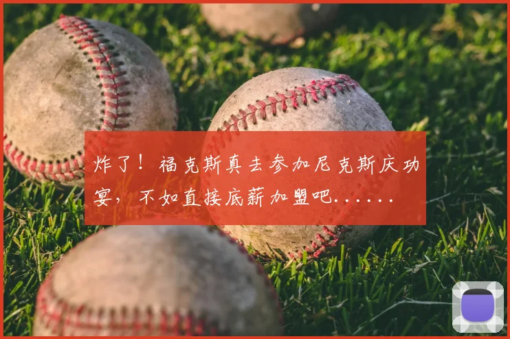 炸了!福克斯真去参加尼克斯庆功宴,不如直接底薪加盟吧......