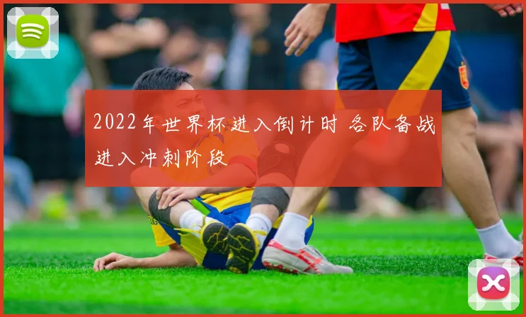 2022年世界杯进入倒计时 各队备战进入冲刺阶段