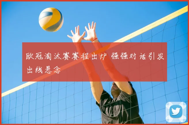 欧冠淘汰赛赛程出炉 强强对话引发出线悬念