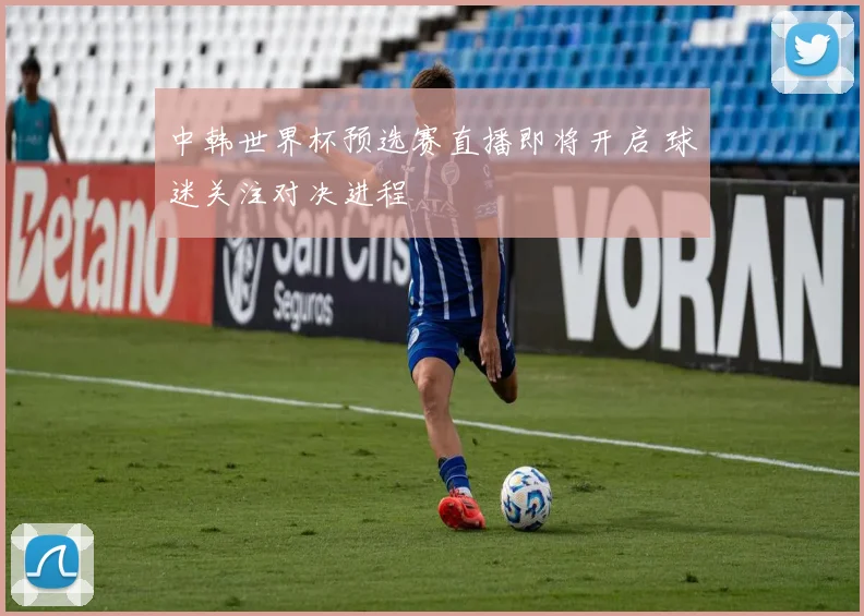 中韩世界杯预选赛直播即将开启 球迷关注对决进程