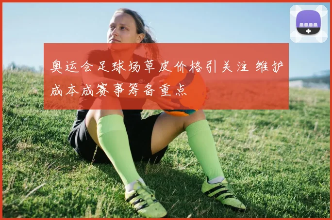 奥运会足球场草皮价格引关注 维护成本成赛事筹备重点