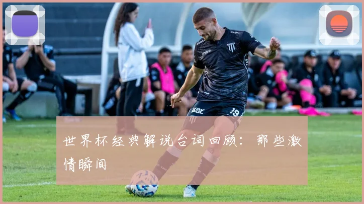 世界杯经典解说台词回顾：那些激情瞬间