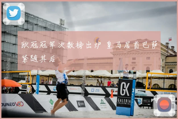 欧冠冠军次数榜出炉 皇马居首巴萨紧随其后