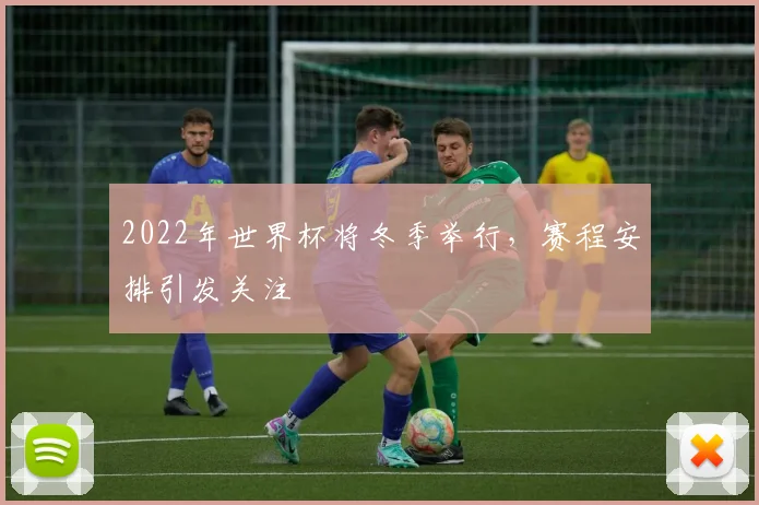 2022年世界杯将冬季举行，赛程安排引发关注