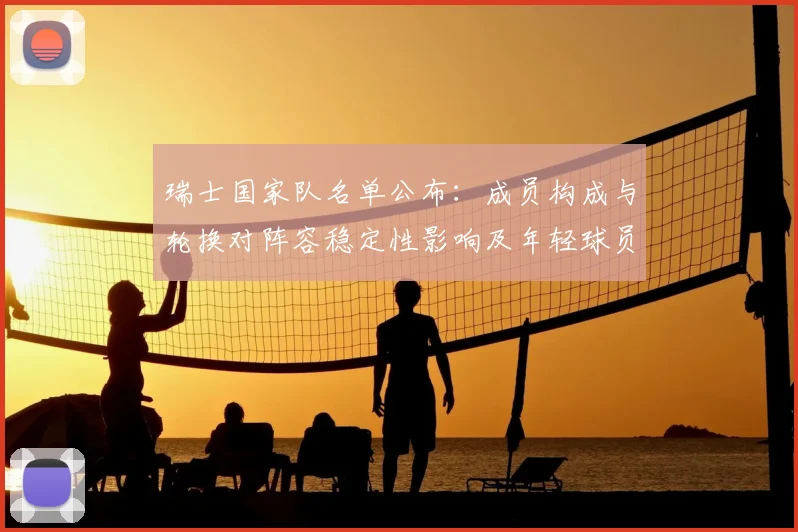 瑞士国家队名单公布：成员构成与轮换对阵容稳定性影响及年轻球员考察