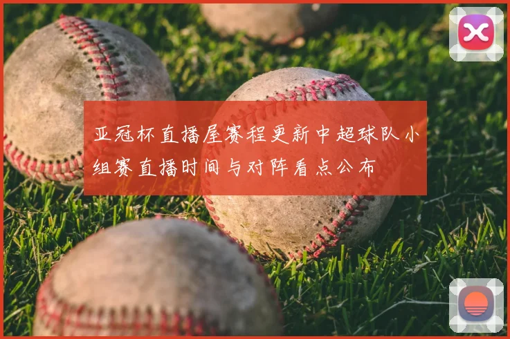 亚冠杯直播屋赛程更新中超球队小组赛直播时间与对阵看点公布