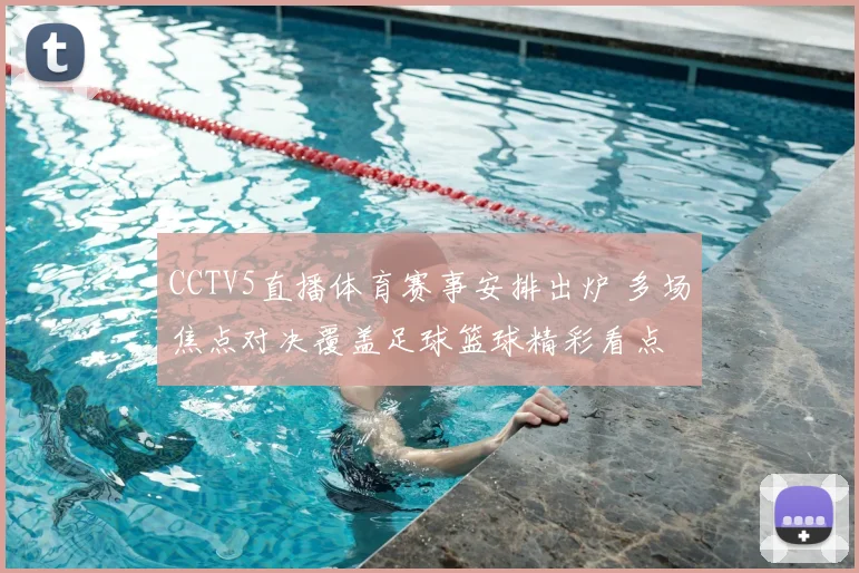 CCTV5直播体育赛事安排出炉 多场焦点对决覆盖足球篮球精彩看点