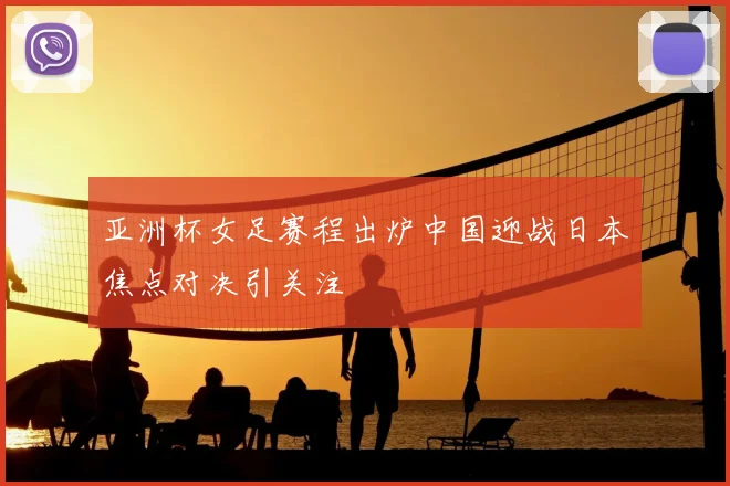 亚洲杯女足赛程出炉中国迎战日本焦点对决引关注