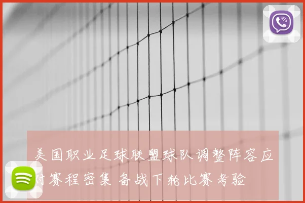 美国职业足球联盟球队调整阵容应对赛程密集 备战下轮比赛考验