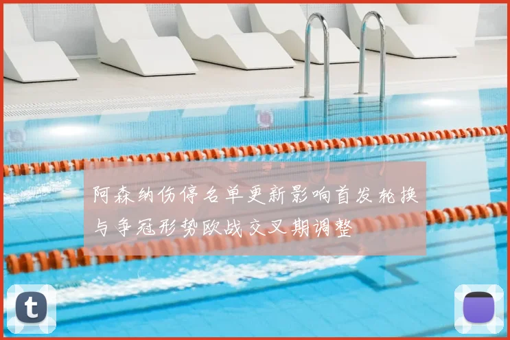 阿森纳伤停名单更新影响首发轮换与争冠形势欧战交叉期调整