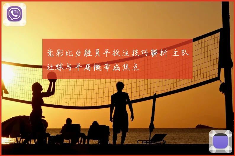 竞彩比分胜负平投注技巧解析 主队让球与平局概率成焦点