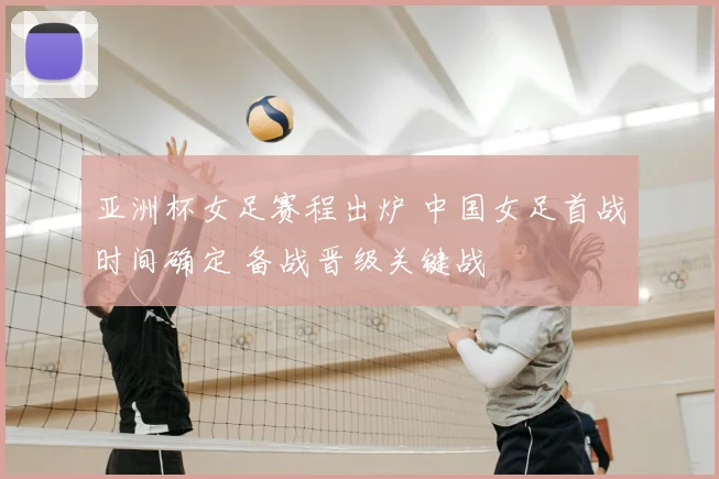 亚洲杯女足赛程出炉 中国女足首战时间确定 备战晋级关键战
