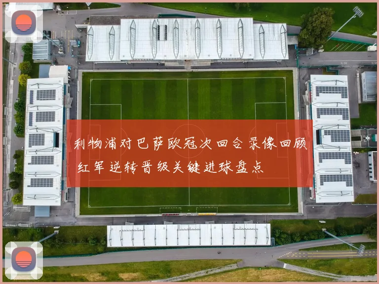 利物浦对巴萨欧冠次回合录像回顾 红军逆转晋级关键进球盘点