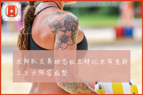 太阳队交易动态杜兰特比尔布克新三巨头阵容成型