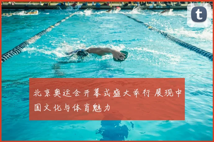 北京奥运会开幕式盛大举行 展现中国文化与体育魅力