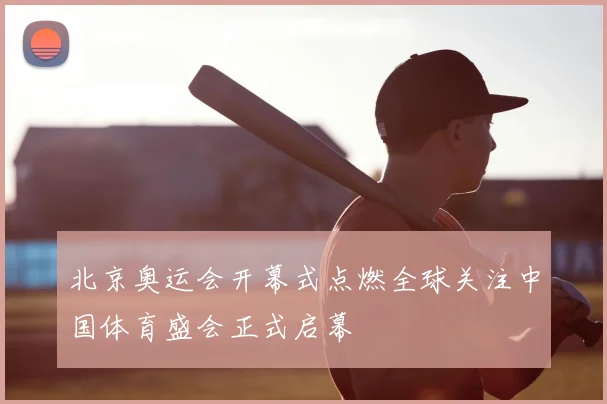 北京奥运会开幕式点燃全球关注中国体育盛会正式启幕