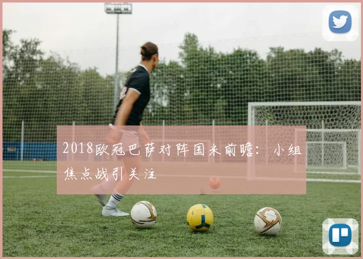 2018欧冠巴萨对阵国米前瞻:小组焦点战引关注
