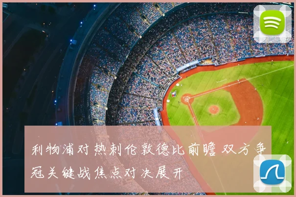 利物浦对热刺伦敦德比前瞻 双方争冠关键战焦点对决展开