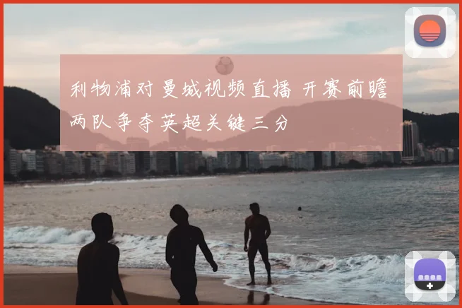 利物浦对曼城视频直播 开赛前瞻 两队争夺英超关键三分