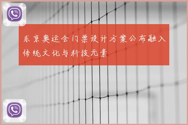 东京奥运会门票设计方案公布融入传统文化与科技元素