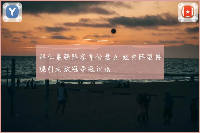 拜仁最强阵容年份盘点 经典阵型再现引发欧冠争冠讨论