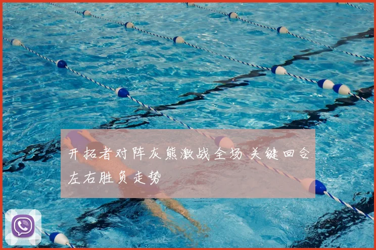 开拓者对阵灰熊激战全场 关键回合左右胜负走势
