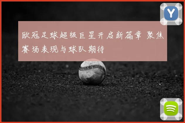 欧冠足球超级巨星开启新篇章 聚焦赛场表现与球队期待